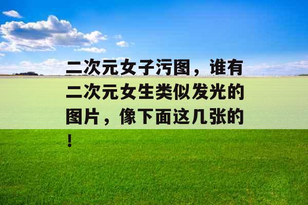 二次元女子污图,谁有二次元女生类似发光的图片,像下面这几张的! 二次元女子污图,谁有二次元女生类似发光的图片,像下面这几张的!