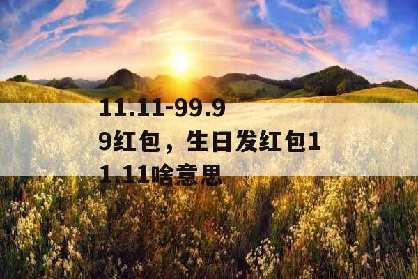 11.11-99.99红包,生日发红包11.11啥意思 11.11-99.99红包,生日发红包11.11啥意思
