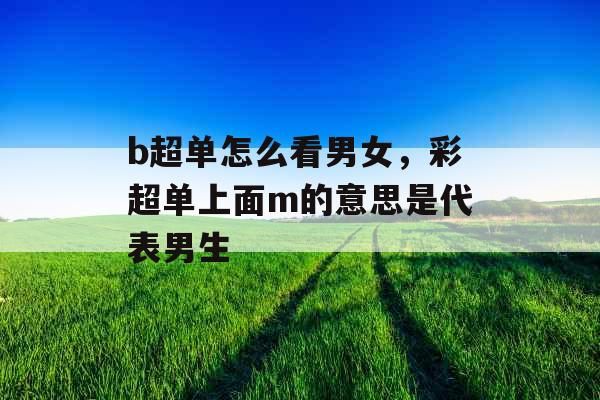 b超单怎么看男女,彩超单上面m的意思是代表男生 b超单怎么看男女,彩超单上面m的意思是代表男生