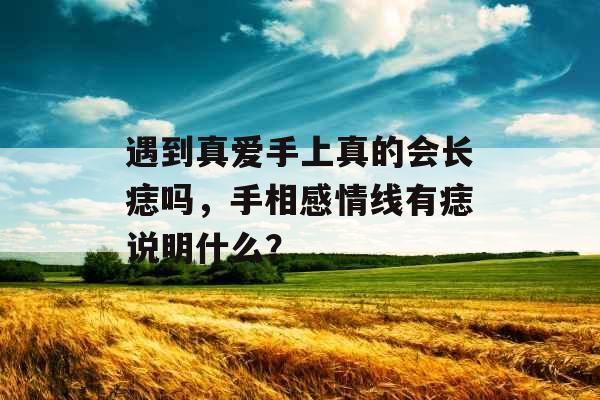 遇到真爱手上真的会长痣吗，手相感情线有痣说明什么？