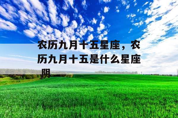 农历九月十五星座，农历九月十五是什么星座 阴