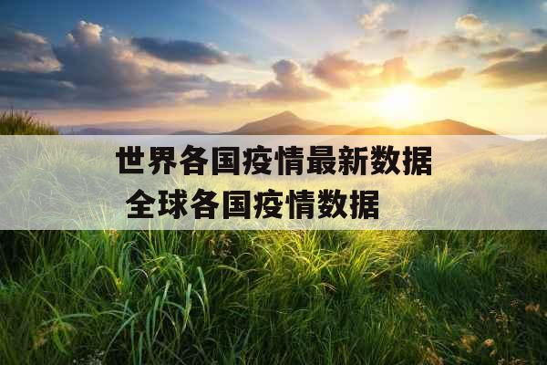 世界各国疫情最新数据 全球各国疫情数据