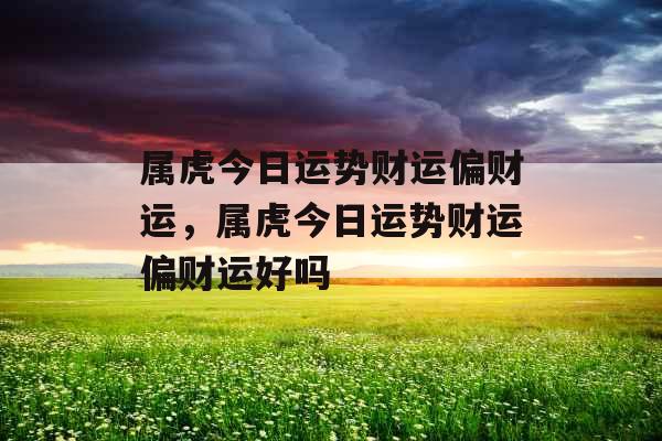 属虎今日运势财运偏财运,属虎今日运势财运偏财运好吗