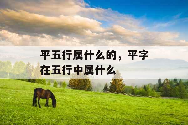 平五行属什么的，平字在五行中属什么