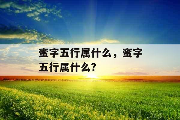 蜜字五行属什么，蜜字五行属什么？