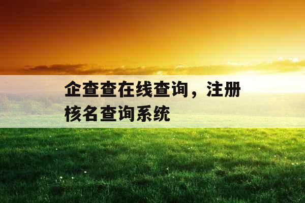 企查查在线查询,注册核名查询系统 企查查在线查询,注册核名查询系统
