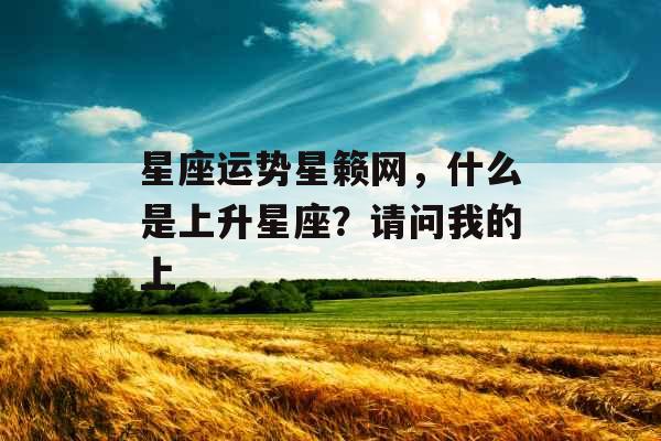 星座运势星籁网,什么是上升星座?请问我的上