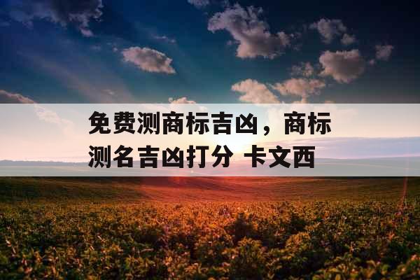 免费测商标吉凶，商标测名吉凶打分 卡文西