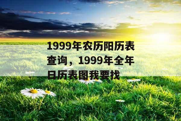 1999年农历阳历表查询，1999年全年日历表图我要找