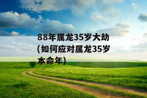 88年属龙35岁大劫(如何应对属龙35岁本命年)