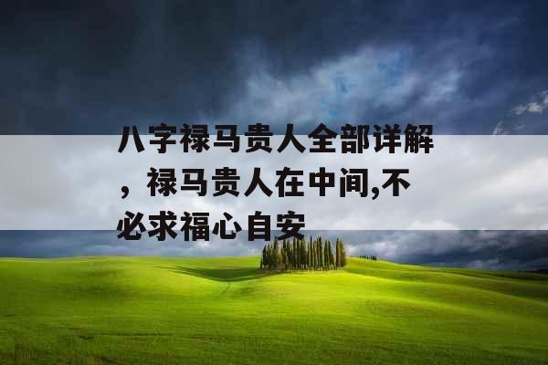 八字禄马贵人全部详解，禄马贵人在中间,不必求福心自安