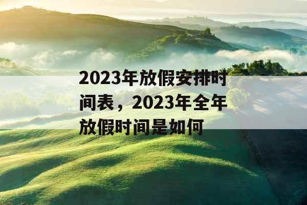2023年放假安排时间表，2023年全年放假时间是如何