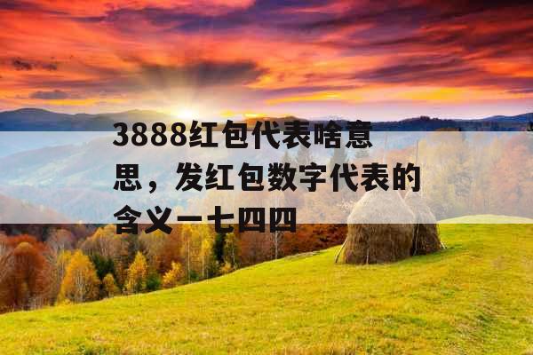 3888红包代表啥意思，发红包数字代表的含义一七四四