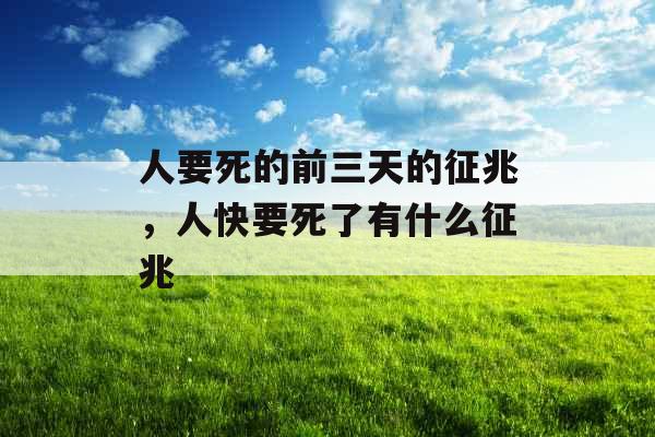人要死的前三天的征兆,人快要死了有什么征兆