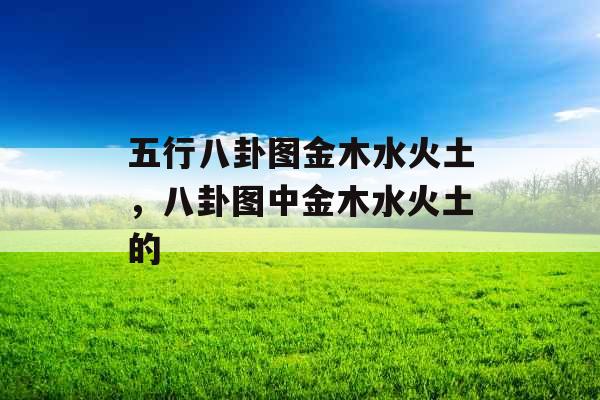 五行八卦图金木水火土，八卦图中金木水火土的