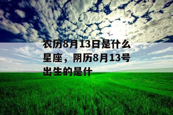 农历8月13日是什么星座，阴历8月13号出生的是什