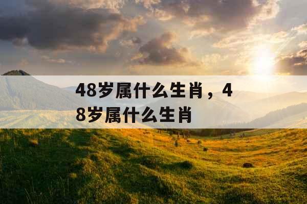 48岁属什么生肖，48岁属什么生肖