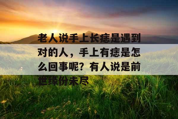 老人说手上长痣是遇到对的人，手上有痣是怎么回事呢？有人说是前世缘份未尽