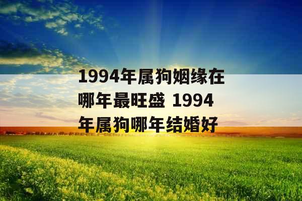 1994年属狗姻缘在哪年最旺盛 1994年属狗哪年结婚好