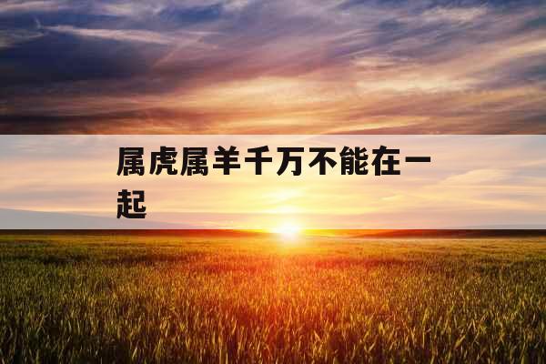 属虎属羊千万不能在一起