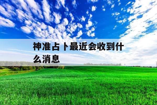 神准占卜最近会收到什么消息