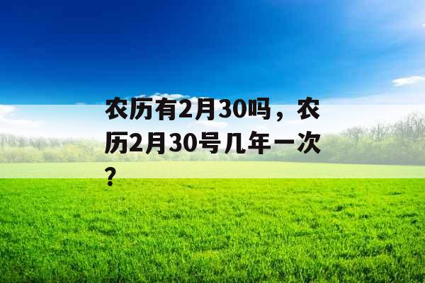 农历有2月30吗，农历2月30号几年一次？