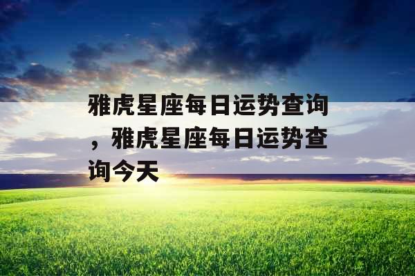 雅虎星座每日运势查询,雅虎星座每日运势查询今天 雅虎星座每日运势查询,雅虎星座每日运势查询今天
