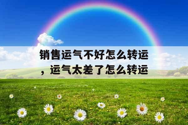 销售运气不好怎么转运，运气太差了怎么转运