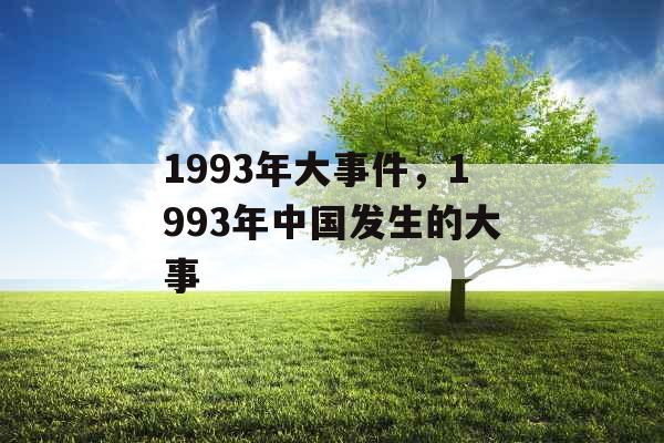 1993年大事件,1993年中国发生的大事 1993年大事件,1993年中国发生的大事