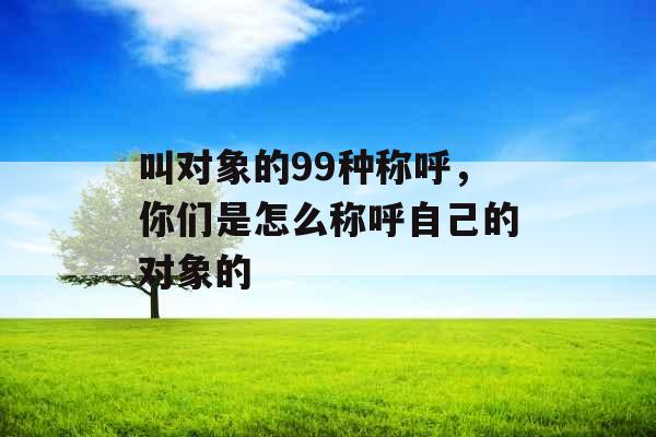 叫对象的99种称呼，你们是怎么称呼自己的对象的