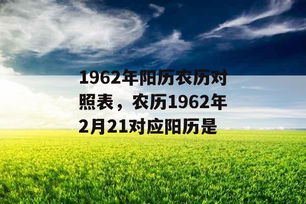1962年阳历农历对照表,农历1962年2月21对应阳历是 1962年阳历农历对照表,农历1962年2月21对应阳历是