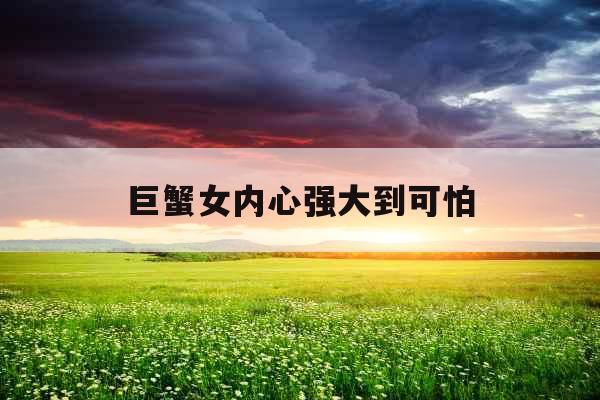 巨蟹女内心强大到可怕