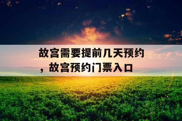 故宫需要提前几天预约，故宫预约门票入口