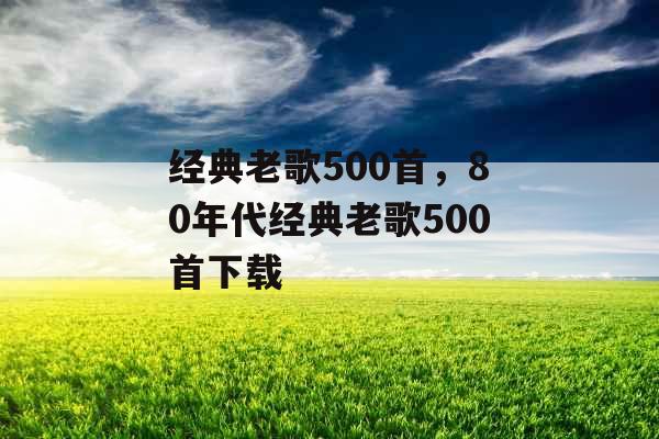 经典老歌500首，80年代经典老歌500首下载