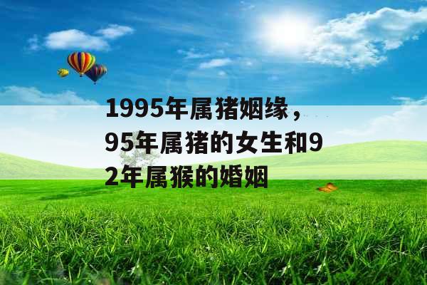 1995年属猪姻缘，95年属猪的女生和92年属猴的婚姻