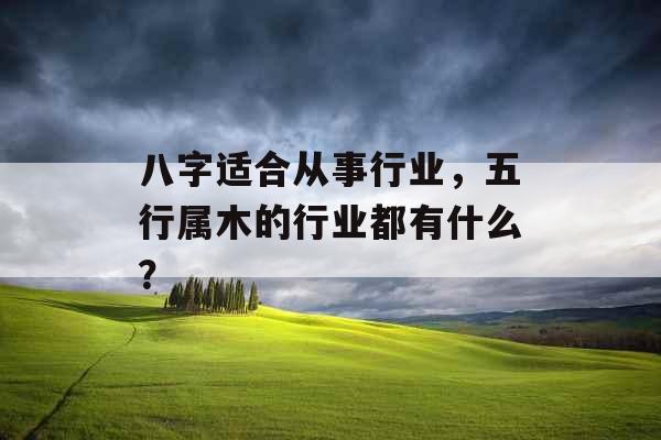 八字适合从事行业，五行属木的行业都有什么？