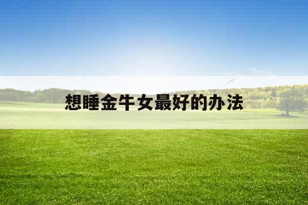 想睡金牛女最好的办法