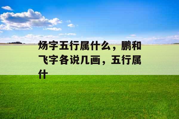 炀字五行属什么,鹏和飞字各说几画,五行属什 炀字五行属什么,鹏和飞字各说几画,五行属什