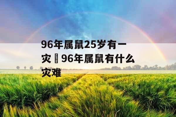 96年属鼠25岁有一灾 96年属鼠有什么灾难