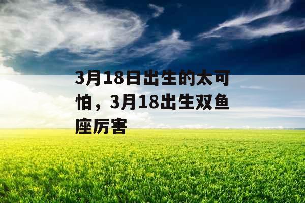 3月18日出生的太可怕，3月18出生双鱼座厉害