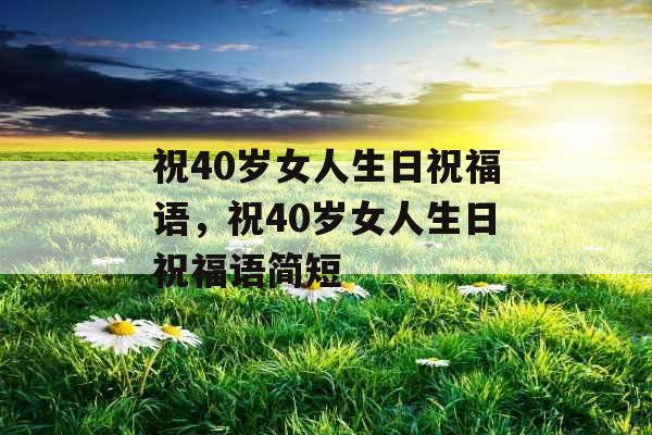 祝40岁女人生日祝福语，祝40岁女人生日祝福语简短