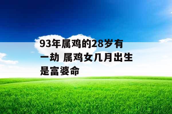 93年属鸡的28岁有一劫 属鸡女几月出生是富婆命