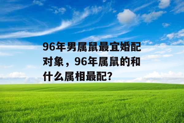 96年男属鼠最宜婚配对象，96年属鼠的和什么属相最配？