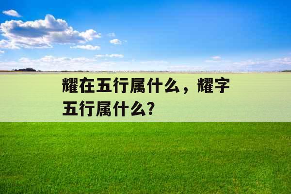 耀在五行属什么，耀字五行属什么？