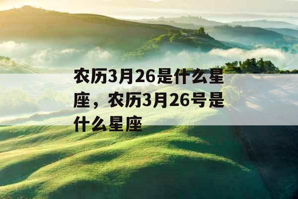 农历3月26是什么星座，农历3月26号是什么星座