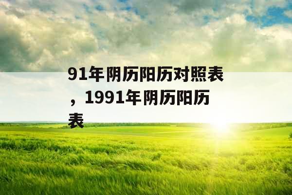 91年阴历阳历对照表，1991年阴历阳历表