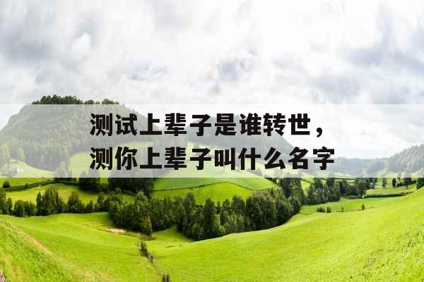 测试上辈子是谁转世，测你上辈子叫什么名字