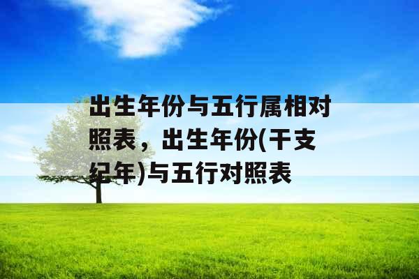 出生年份与五行属相对照表，出生年份(干支纪年)与五行对照表