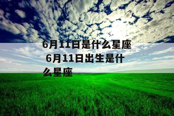 6月11日是什么星座 6月11日出生是什么星座