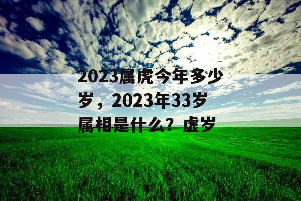 2023属虎今年多少岁,2023年33岁属相是什么?虚岁 2023属虎今年多少岁,2023年33岁属相是什么?虚岁